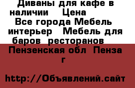 Диваны для кафе в наличии  › Цена ­ 6 900 - Все города Мебель, интерьер » Мебель для баров, ресторанов   . Пензенская обл.,Пенза г.